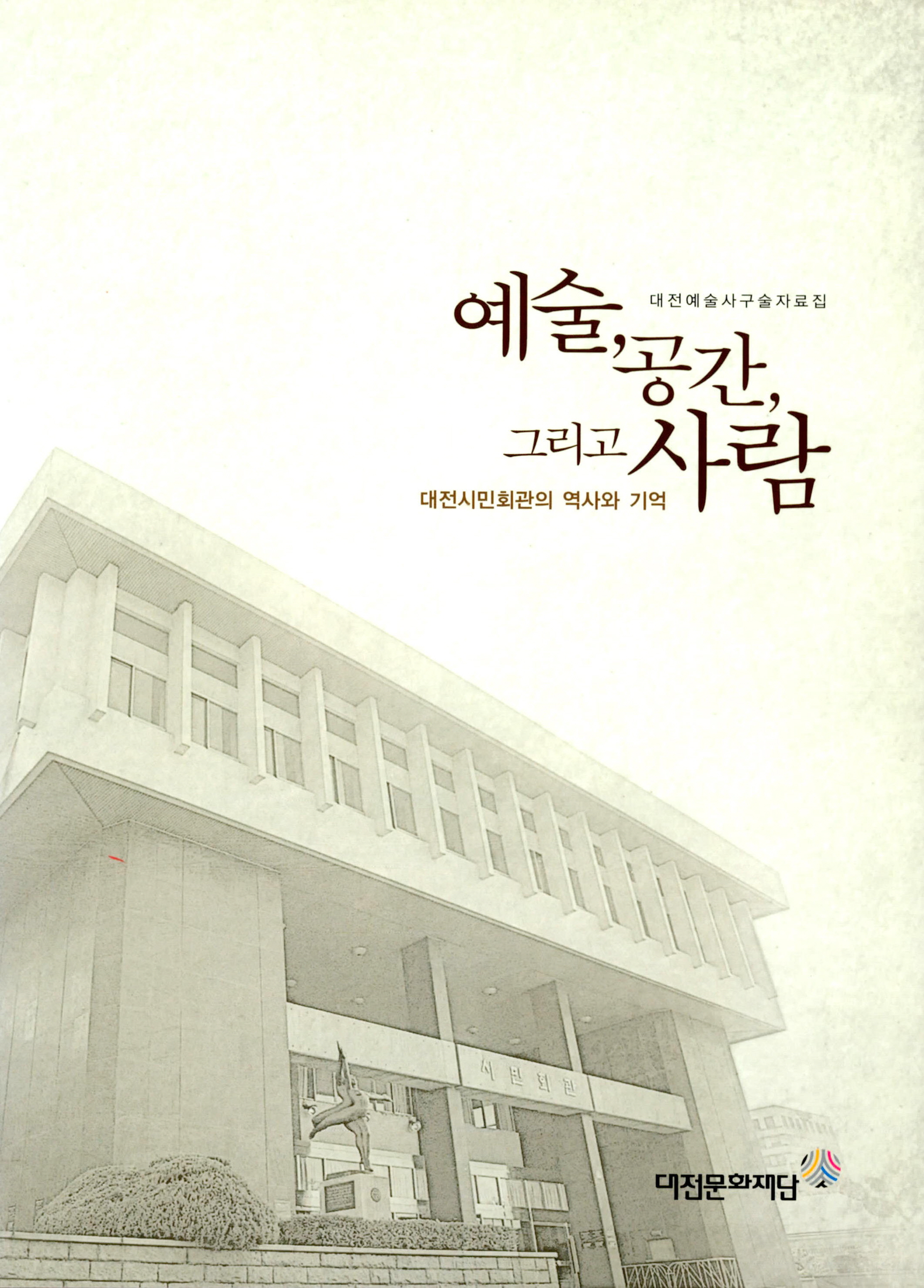 대전예술사구술자료집 예술, 공간, 그리고 사람 대전시민회관의 역사와 기억